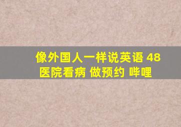 像外国人一样说英语 48 医院看病 做预约 哔哩